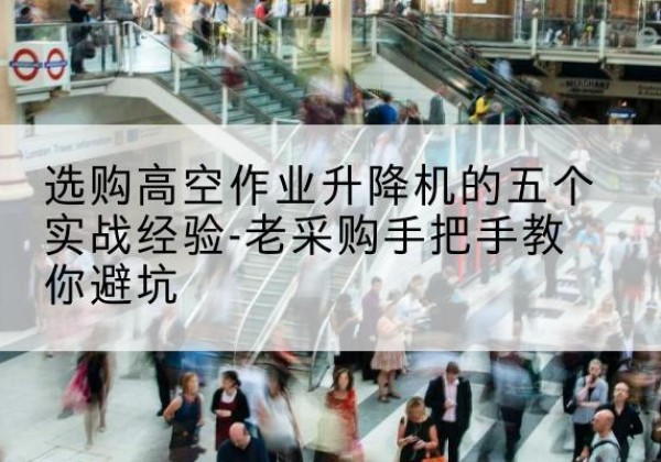 宜城高空作业升降机厂家-选购高空作业升降机的五个实战经验-老采购手把手教你避坑