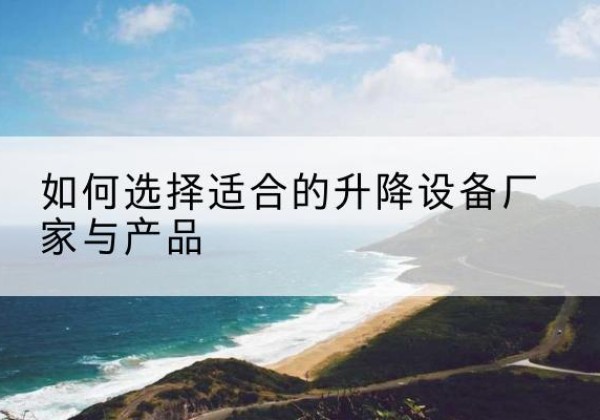 宜城电动升降平台厂家-如何选择适合的升降设备厂家与产品